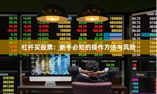 杠杆买股票：新手必知的操作方法与风险