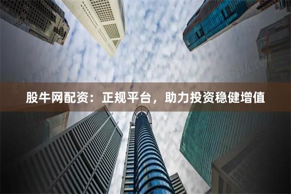 股牛网配资：正规平台，助力投资稳健增值