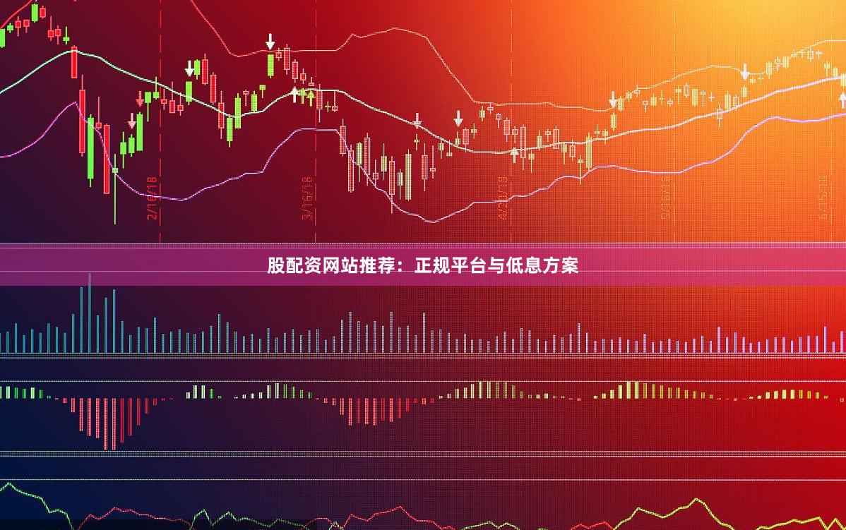 股配资网站推荐：正规平台与低息方案