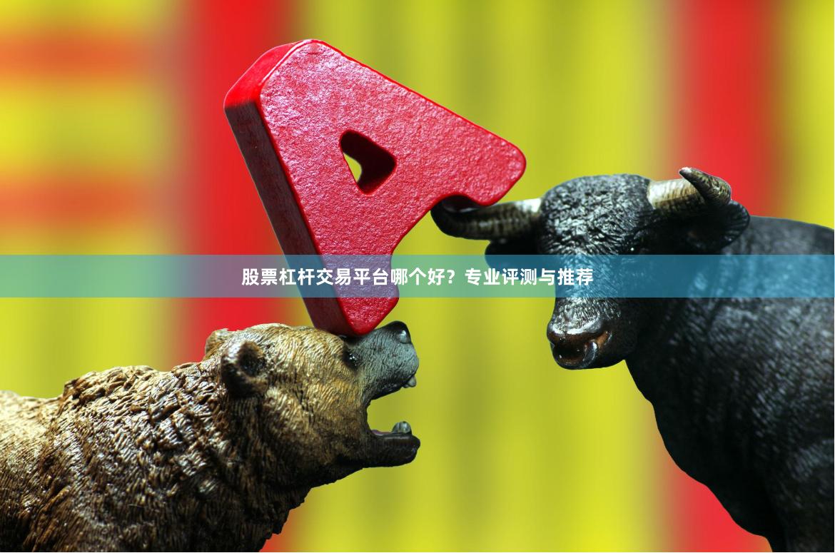 股票杠杆交易平台哪个好？专业评测与推荐