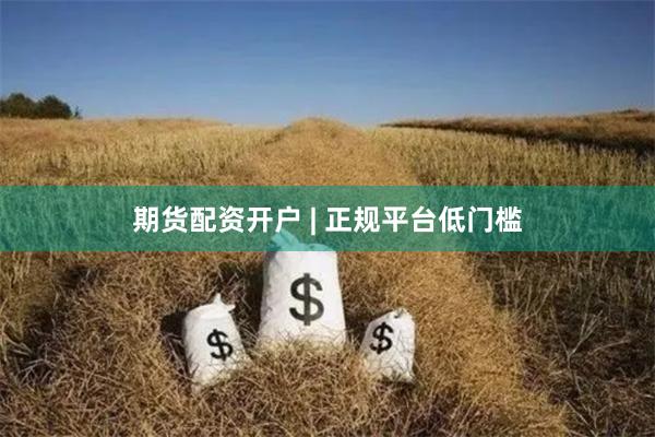 期货配资开户 | 正规平台低门槛