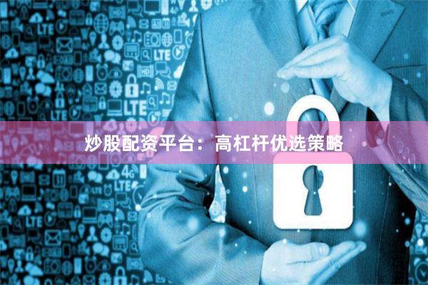 炒股配资平台：高杠杆优选策略