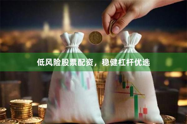低风险股票配资，稳健杠杆优选