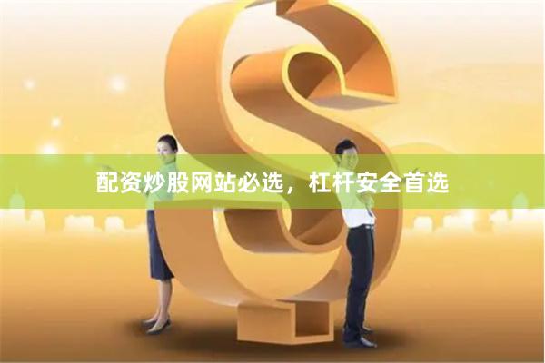配资炒股网站必选，杠杆安全首选